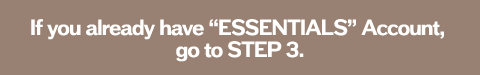 If you already have "ESSENTIALS" Account, go to STEP 3.